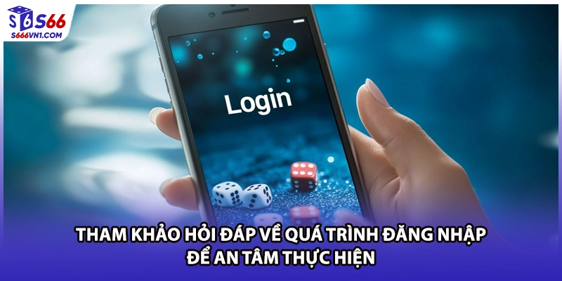 Tham khảo hỏi đáp về quá trình đăng nhập để an tâm thực hiện